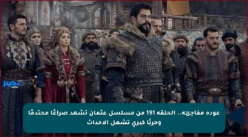 عودة مفاجئة.. الحلقة 191 من مسلسل عثمان تشهد صراعًا محتدمًا وحربًا كبرى تشعل الأحداث
